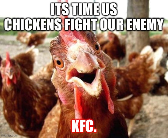 The War against KFC cause why not? | ITS TIME US CHICKENS FIGHT OUR ENEMY; KFC. | image tagged in chicken | made w/ Imgflip meme maker