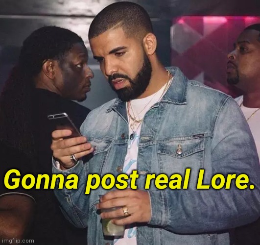 . | Gonna post real Lore. | image tagged in drake looking at phone upset | made w/ Imgflip meme maker