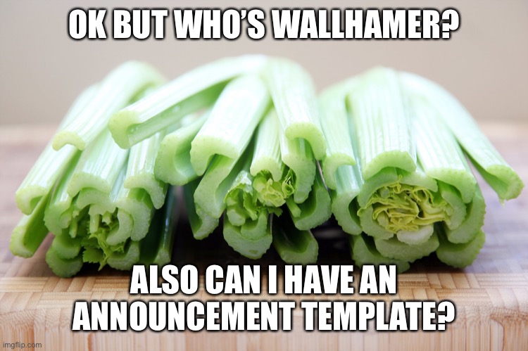 celery | OK BUT WHO’S WALLHAMER? ALSO CAN I HAVE AN ANNOUNCEMENT TEMPLATE? | image tagged in celery | made w/ Imgflip meme maker