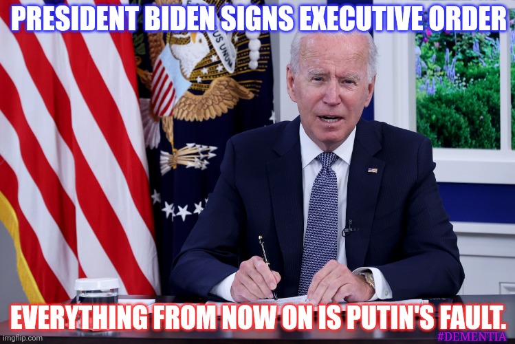 It's now Official US Policy. #LOSING | PRESIDENT BIDEN SIGNS EXECUTIVE ORDER; EVERYTHING FROM NOW ON IS PUTIN'S FAULT. #DEMENTIA | image tagged in putin's fault,joe biden,inflation,ukraine,vladimir putin smiling,the great awakening | made w/ Imgflip meme maker