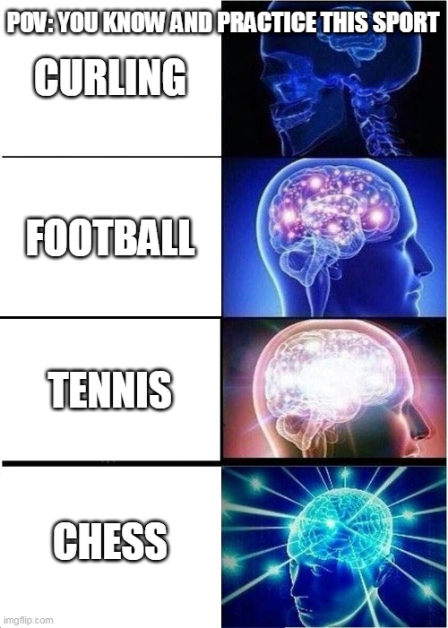 Expanding Brain Meme | POV: YOU KNOW AND PRACTICE THIS SPORT; CURLING; FOOTBALL; TENNIS; CHESS | image tagged in memes,expanding brain | made w/ Imgflip meme maker