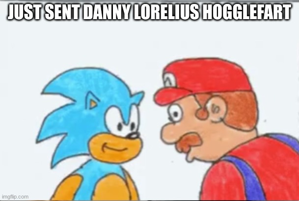 totally just a regular drawing | JUST SENT DANNY LORELIUS HOGGLEFART | image tagged in totally just a regular drawing | made w/ Imgflip meme maker