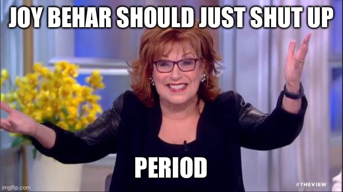 Who is she to tell Axelrod to shut up. Joy should lead the way. | JOY BEHAR SHOULD JUST SHUT UP; PERIOD | image tagged in joy behar,shut up,axelrod | made w/ Imgflip meme maker