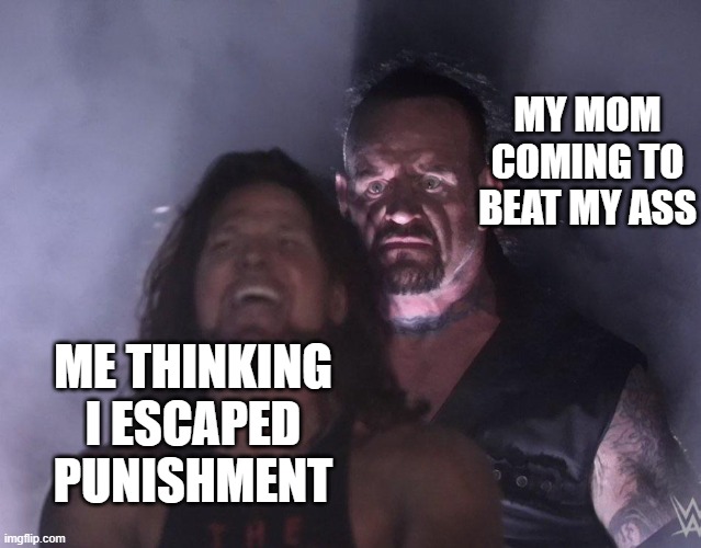 Oh no bro . | MY MOM COMING TO BEAT MY ASS; ME THINKING I ESCAPED PUNISHMENT | image tagged in undertaker | made w/ Imgflip meme maker