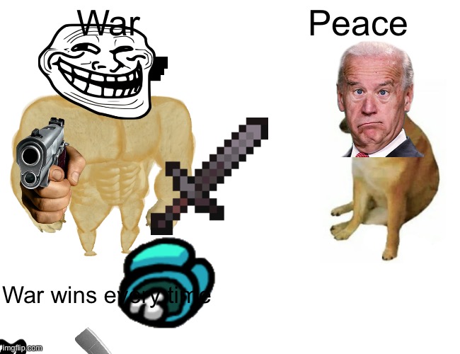 Buff Doge vs. Cheems | War; Peace; War wins every time | image tagged in memes,buff doge vs cheems,war | made w/ Imgflip meme maker