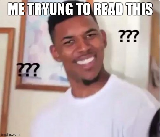 Huh? | ME TRYUNG TO READ THIS | image tagged in huh | made w/ Imgflip meme maker