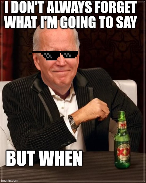 Joe Biden Most Interesting Man | I DON'T ALWAYS FORGET WHAT I'M GOING TO SAY; BUT WHEN | image tagged in joe biden most interesting man | made w/ Imgflip meme maker