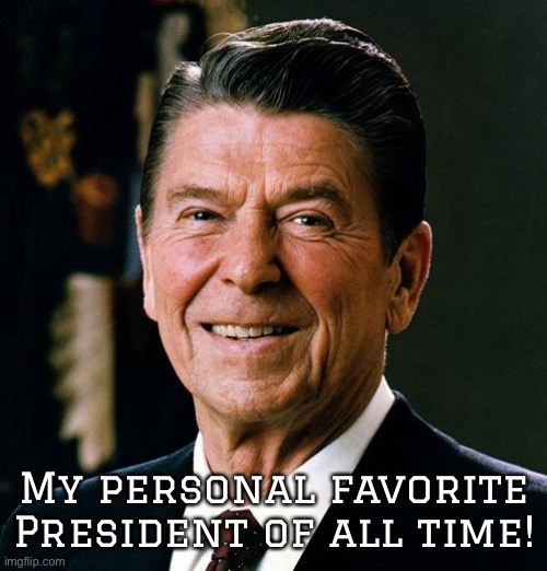 My personal favorite President | My personal favorite President of all time! | image tagged in ronald reagan face | made w/ Imgflip meme maker