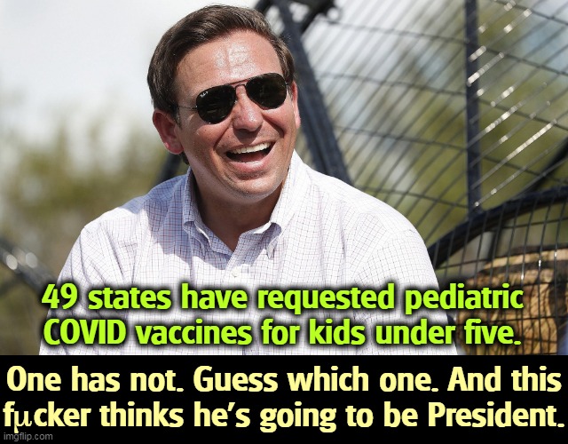 Ron Death Sentence | 49 states have requested pediatric COVID vaccines for kids under five. One has not. Guess which one. And this fµcker thinks he's going to be President. | image tagged in covid-19,children,disease,anti vax,murderer | made w/ Imgflip meme maker