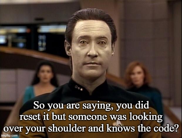 Star trek data | So you are saying, you did reset it but someone was looking over your shoulder and knows the code? | image tagged in star trek data | made w/ Imgflip meme maker