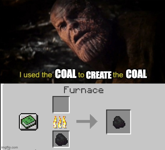 meme i made a couple months ago (finally submitting it) | COAL; COAL; CREATE | image tagged in i used the stones to destroy the stones | made w/ Imgflip meme maker