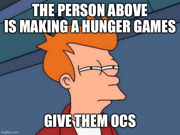 Futurama Fry | THE PERSON ABOVE IS MAKING A HUNGER GAMES; GIVE THEM OCS | image tagged in memes,futurama fry | made w/ Imgflip meme maker
