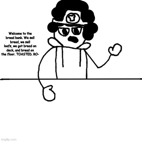 bread | Welcome to the bread bank. We sell bread, we sell loafs, we got bread on deck, and bread on the floor. TOASTED. RO- | made w/ Imgflip meme maker