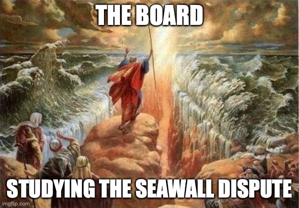 THE BOARD; STUDYING THE SEAWALL DISPUTE | image tagged in moses parts the red sea | made w/ Imgflip meme maker