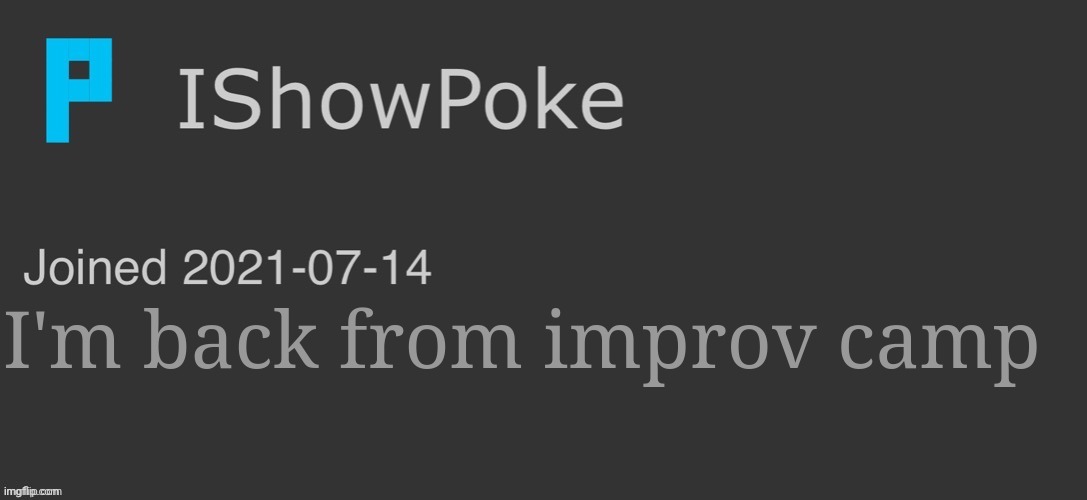 IShowPoke Dark Mode Temp | I'm back from improv camp | image tagged in ishowpoke dark mode temp | made w/ Imgflip meme maker