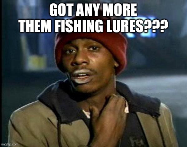 dave chappelle | GOT ANY MORE THEM FISHING LURES??? | image tagged in dave chappelle | made w/ Imgflip meme maker