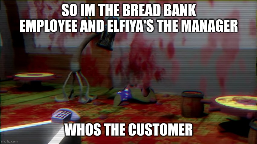True Form Pamtri Squidward | SO IM THE BREAD BANK EMPLOYEE AND ELFIYA'S THE MANAGER; WHOS THE CUSTOMER | image tagged in true form pamtri squidward | made w/ Imgflip meme maker