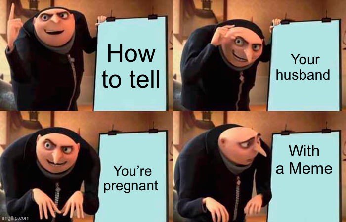 I’m pregnant | How to tell; Your husband; With a Meme; You’re pregnant | image tagged in memes,gru's plan,pregnant,pregnancy | made w/ Imgflip meme maker