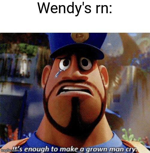 It's enough to make a grown man cry | Wendy's rn: | image tagged in it's enough to make a grown man cry | made w/ Imgflip meme maker