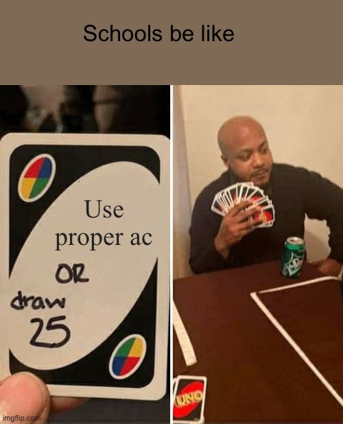 This is true tho | Schools be like; Use proper ac | image tagged in memes,uno draw 25 cards | made w/ Imgflip meme maker