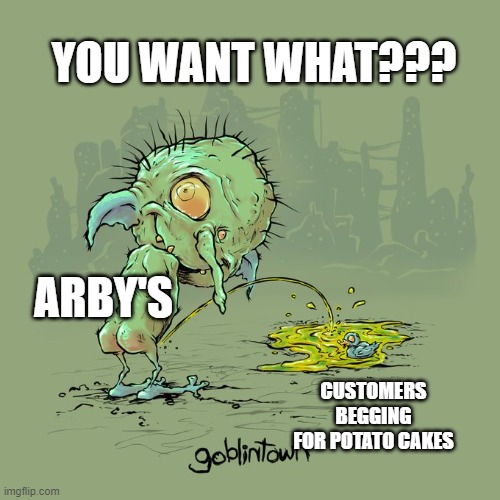 YOU WANT WHAT??? ARBY'S; CUSTOMERS BEGGING FOR POTATO CAKES | image tagged in arby's | made w/ Imgflip meme maker