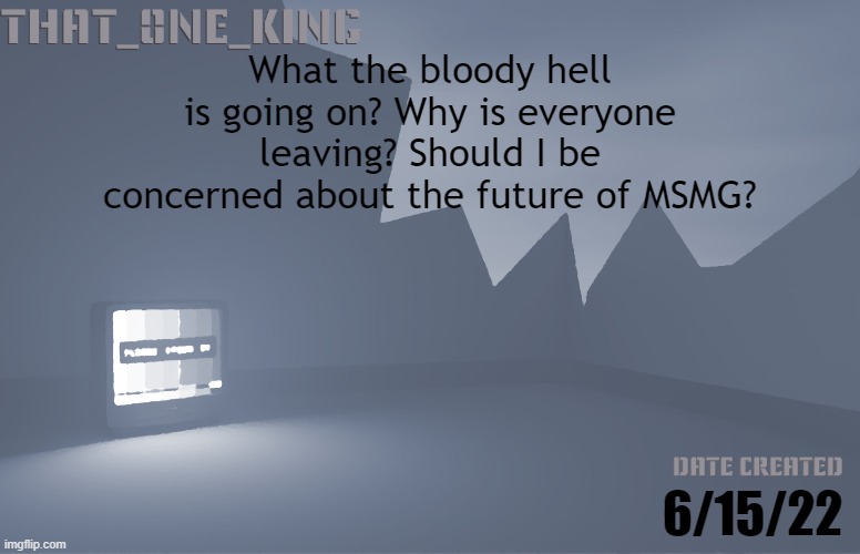 What the bloody hell is going on? Why is everyone leaving? Should I be concerned about the future of MSMG? 6/15/22 | made w/ Imgflip meme maker