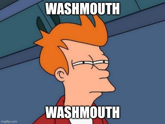 washmouth | WASHMOUTH; WASHMOUTH | image tagged in washmouth | made w/ Imgflip meme maker
