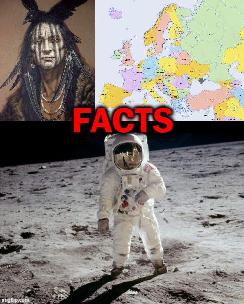 FACTS | image tagged in native american,map of europe,moon landing | made w/ Imgflip meme maker