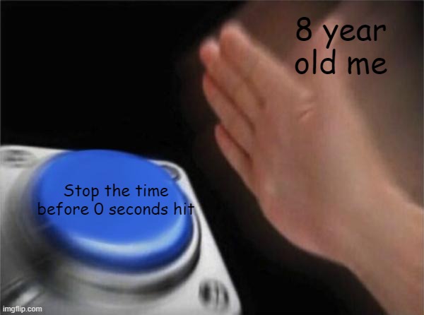 Relatable? | 8 year old me; Stop the time before 0 seconds hit | image tagged in memes,blank nut button,microwave | made w/ Imgflip meme maker