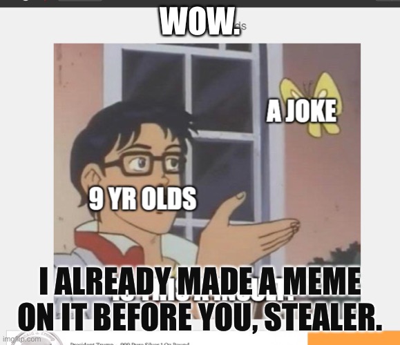 Ooh! | WOW. I ALREADY MADE A MEME ON IT BEFORE YOU, STEALER. | made w/ Imgflip meme maker