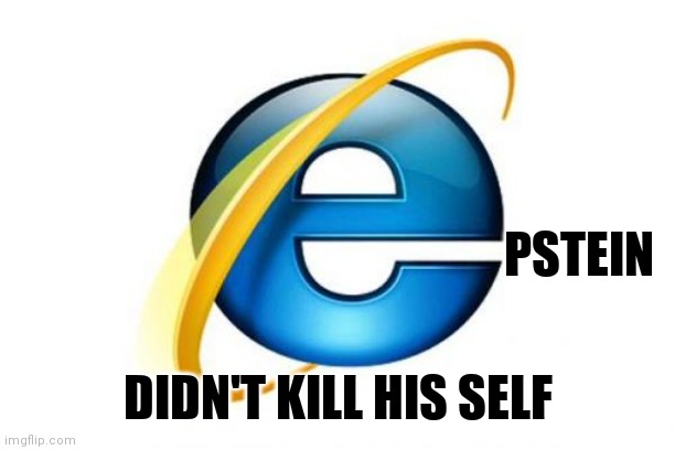 Internet Explorer | PSTEIN; DIDN'T KILL HIS SELF | image tagged in memes,internet explorer | made w/ Imgflip meme maker