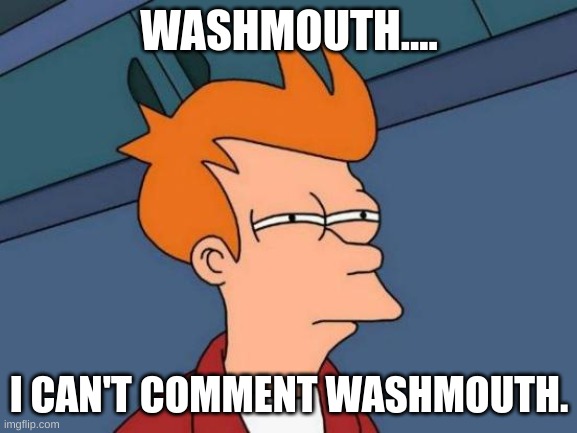 Futurama Fry | WASHMOUTH.... I CAN'T COMMENT WASHMOUTH. | image tagged in memes,futurama fry | made w/ Imgflip meme maker