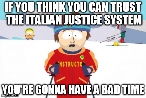 Super Cool Ski Instructor | IF YOU THINK YOU CAN TRUST THE ITALIAN JUSTICE SYSTEM YOU'RE GONNA HAVE A BAD TIME | image tagged in memes,super cool ski instructor,AdviceAnimals | made w/ Imgflip meme maker