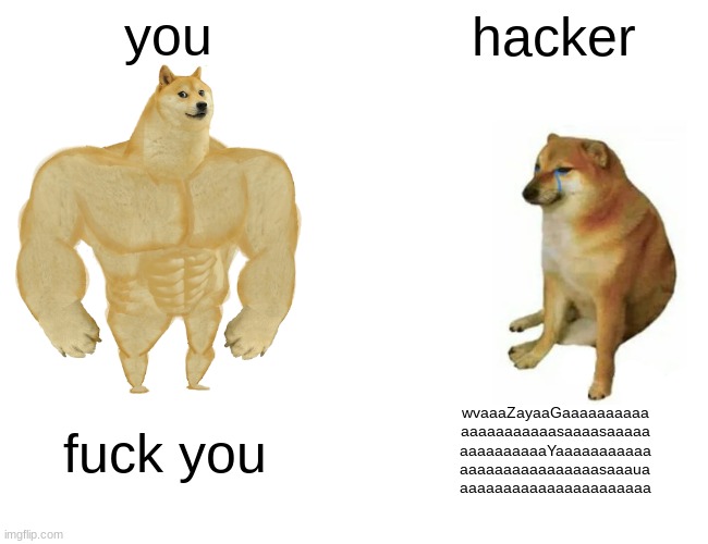 Buff Doge vs. Cheems Meme | you hacker fuck you wvaaaZayaaGaaaaaaaaaa
aaaaaaaaaaasaaaasaaaaa
aaaaaaaaaaYaaaaaaaaaaa
aaaaaaaaaaaaaaaasaaaua
aaaaaaaaaaaaaaaaaaaaaa | image tagged in memes,buff doge vs cheems | made w/ Imgflip meme maker