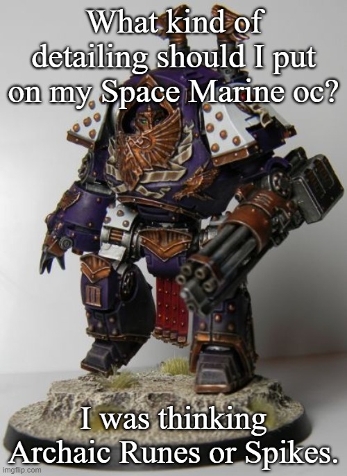 Rylanor | What kind of detailing should I put on my Space Marine oc? I was thinking Archaic Runes or Spikes. | image tagged in rylanor | made w/ Imgflip meme maker