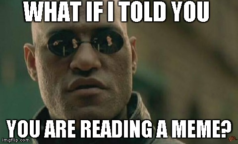 No shite sherlock | WHAT IF I TOLD YOU YOU ARE READING A MEME? | image tagged in memes,matrix morpheus,scumbag | made w/ Imgflip meme maker