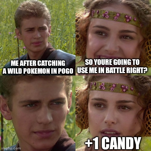 Anakin Padme 4 Panel | ME AFTER CATCHING A WILD POKEMON IN POGO; SO YOURE GOING TO USE ME IN BATTLE RIGHT? +1 CANDY | image tagged in anakin padme 4 panel | made w/ Imgflip meme maker