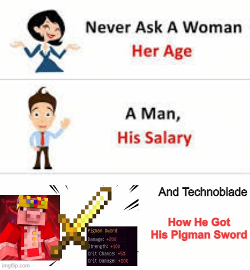 Um... Techno, How Did You Get That Thi- | And Technoblade; How He Got His Pigman Sword | image tagged in never ask a woman her age,technoblade | made w/ Imgflip meme maker