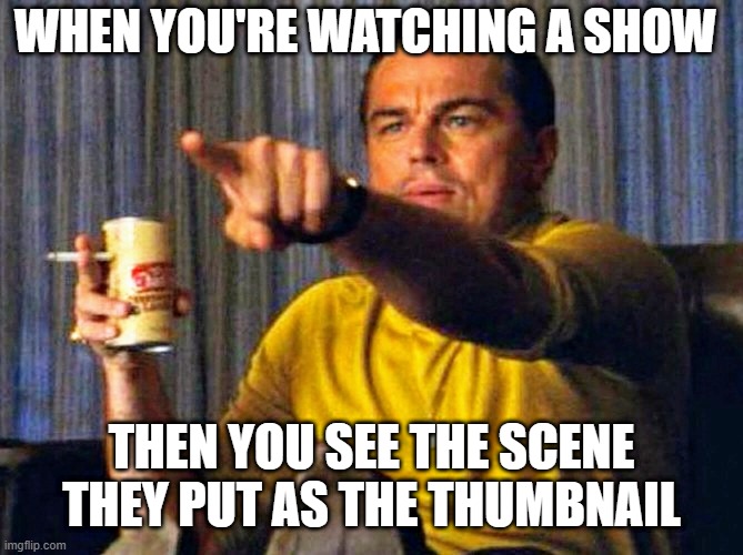 Leonardo Dicaprio pointing at tv | WHEN YOU'RE WATCHING A SHOW; THEN YOU SEE THE SCENE THEY PUT AS THE THUMBNAIL | image tagged in leonardo dicaprio pointing at tv | made w/ Imgflip meme maker