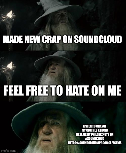 Confused Gandalf | MADE NEW CRAP ON SOUNDCLOUD; FEEL FREE TO HATE ON ME; LISTEN TO CHANGE MY CLOTHES X LUCID DREAMS BY PHILDEEZNUTS ON #SOUNDCLOUD
HTTPS://SOUNDCLOUD.APP.GOO.GL/EGTMS | image tagged in memes,confused gandalf | made w/ Imgflip meme maker