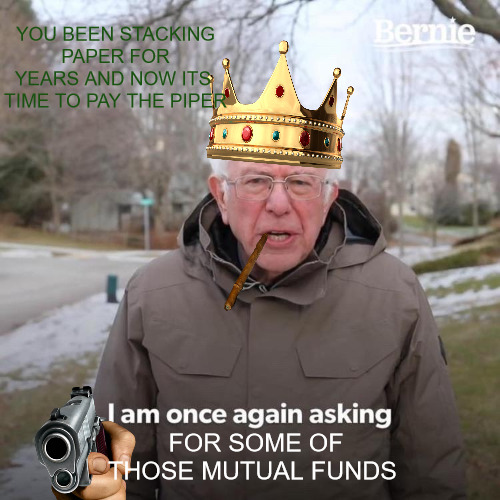 RUNIING THANGS | YOU BEEN STACKING PAPER FOR YEARS AND NOW ITS  TIME TO PAY THE PIPER; FOR SOME OF THOSE MUTUAL FUNDS | image tagged in memes,bernie i am once again asking for your support | made w/ Imgflip meme maker