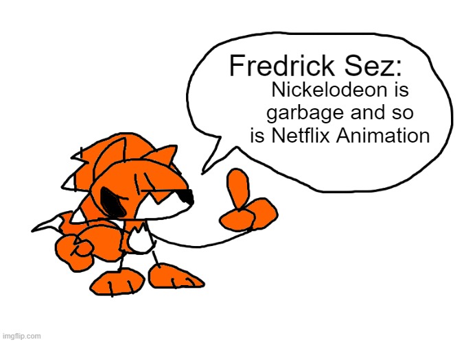 Does anyone even read the title? | Nickelodeon is garbage and so is Netflix Animation | image tagged in fredrick sez,nickelodeon,netflix | made w/ Imgflip meme maker