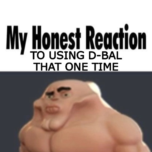 squish | TO USING D-BAL THAT ONE TIME | image tagged in my honest reaction | made w/ Imgflip meme maker