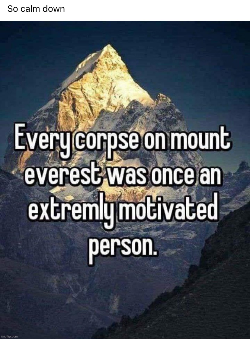 So calm down | image tagged in every corpse on mount everest | made w/ Imgflip meme maker