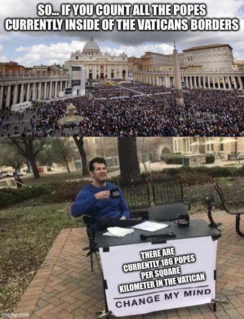 SO… IF YOU COUNT ALL THE POPES CURRENTLY INSIDE OF THE VATICAN'S BORDERS; THERE ARE CURRENTLY 186 POPES PER SQUARE KILOMETER IN THE VATICAN | image tagged in vaticansanders,memes,change my mind | made w/ Imgflip meme maker