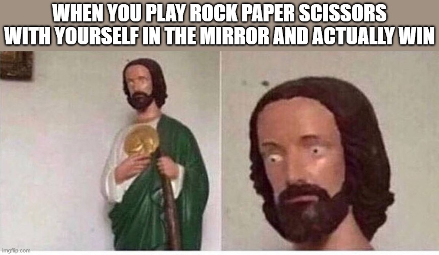 Scared jesus | WHEN YOU PLAY ROCK PAPER SCISSORS WITH YOURSELF IN THE MIRROR AND ACTUALLY WIN | image tagged in scared jesus | made w/ Imgflip meme maker