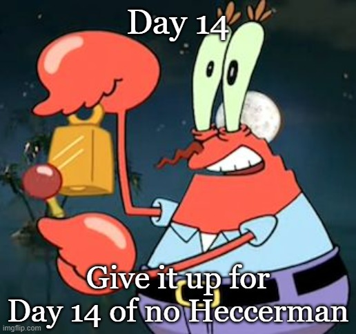 Presumably dead | Day 14; Give it up for Day 14 of no Heccerman | image tagged in mr krabs bell | made w/ Imgflip meme maker