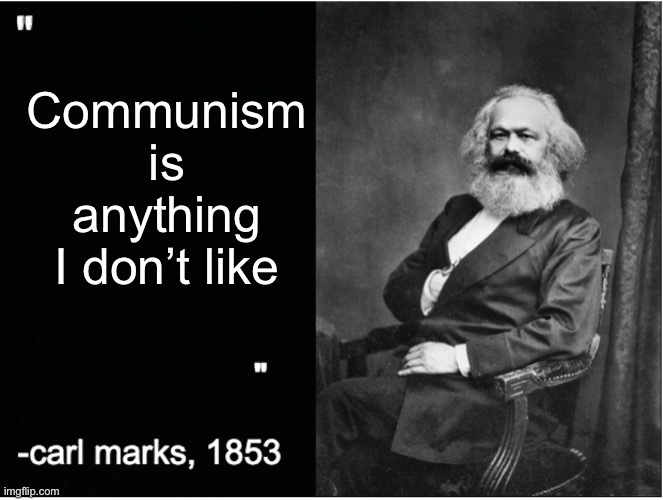 Fun fact: It’s not | Communism is anything I don’t like | image tagged in carl marks quote,socialism,communism,capitalism | made w/ Imgflip meme maker