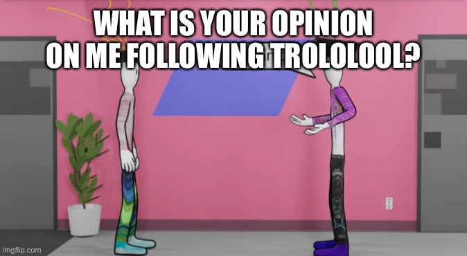 No opinion bill wurtz | WHAT IS YOUR OPINION ON ME FOLLOWING TROLOLOOL? | image tagged in no opinion bill wurtz | made w/ Imgflip meme maker
