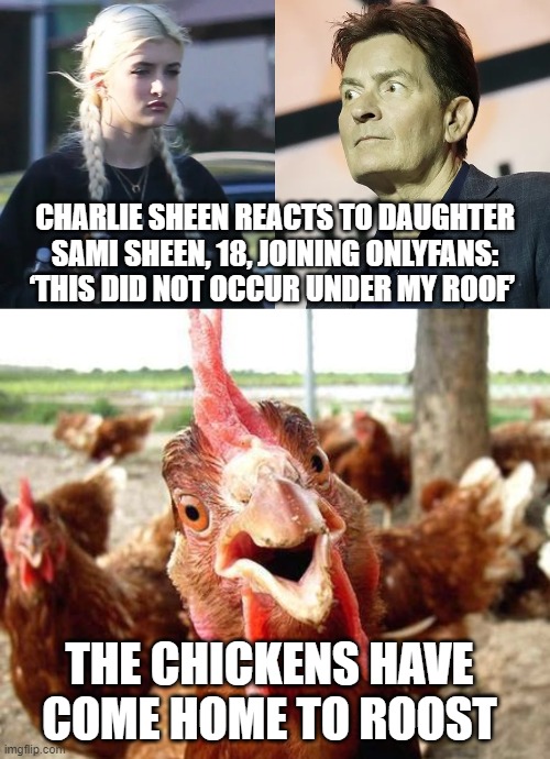 You Reap What You Sow | CHARLIE SHEEN REACTS TO DAUGHTER SAMI SHEEN, 18, JOINING ONLYFANS: ‘THIS DID NOT OCCUR UNDER MY ROOF’; THE CHICKENS HAVE COME HOME TO ROOST | image tagged in chicken | made w/ Imgflip meme maker